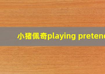 小猪佩奇playing pretend